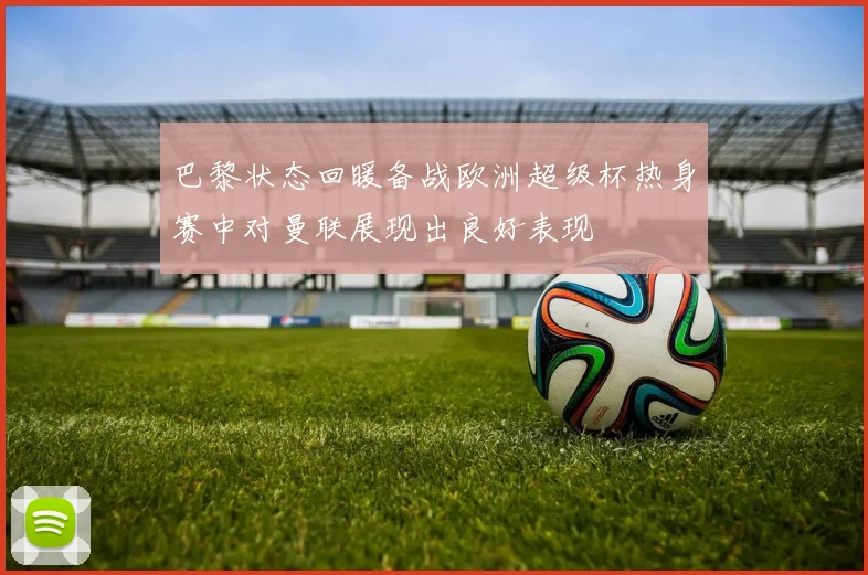 巴黎状态回暖备战欧洲超级杯热身赛中对曼联展现出良好表现