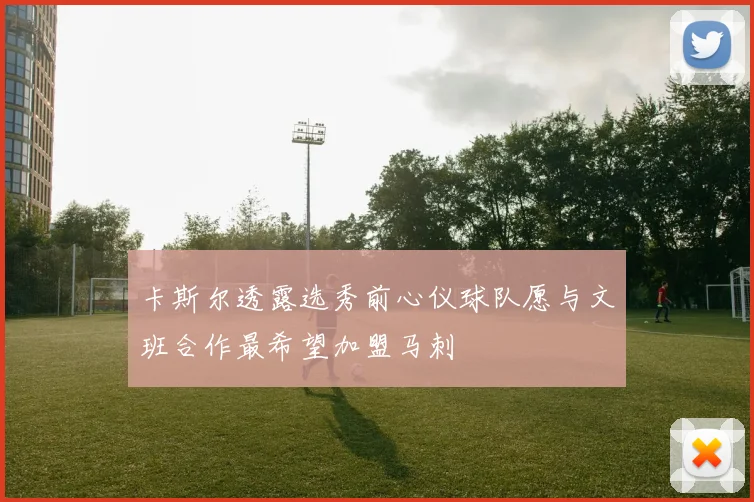 卡斯尔透露选秀前心仪球队愿与文班合作最希望加盟马刺