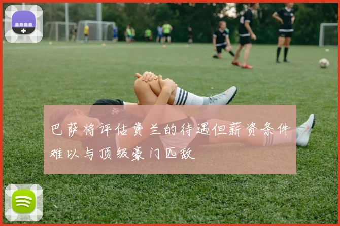 巴萨将评估费兰的待遇但薪资条件难以与顶级豪门匹敌