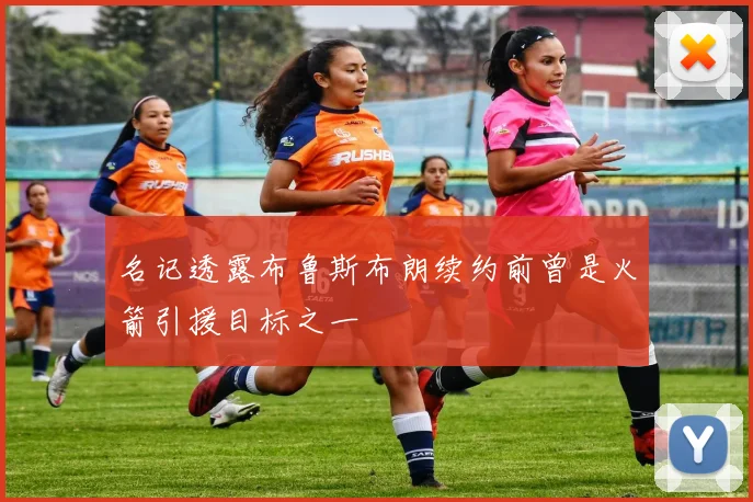名记透露布鲁斯布朗续约前曾是火箭引援目标之一