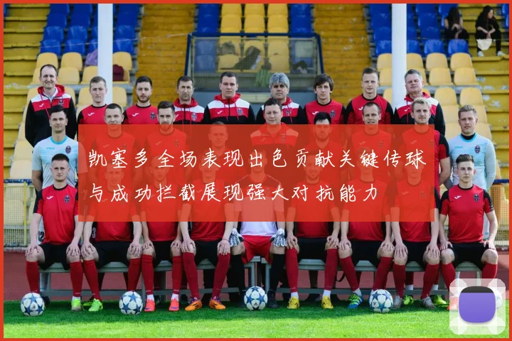 凯塞多全场表现出色贡献关键传球与成功拦截展现强大对抗能力